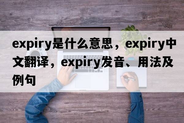 expiry是什么意思，expiry中文翻譯，expiry發(fā)音、用法及例句