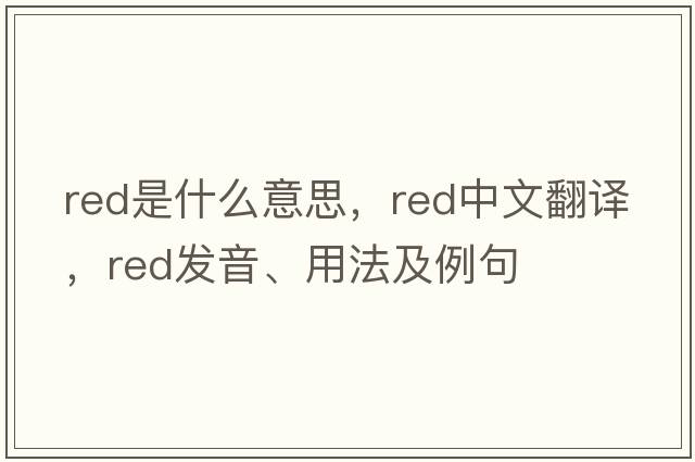 red是什么意思，red中文翻譯，red發(fā)音、用法及例句