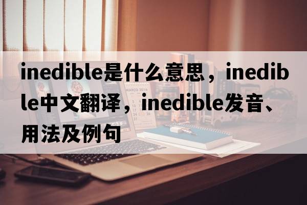 inedible是什么意思，inedible中文翻譯，inedible發(fā)音、用法及例句