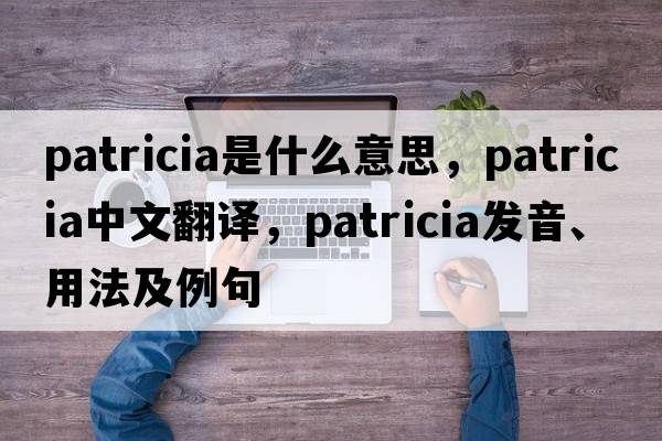 patricia是什么意思，patricia中文翻譯，patricia發(fā)音、用法及例句