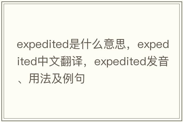 expedited是什么意思，expedited中文翻譯，expedited發(fā)音、用法及例句