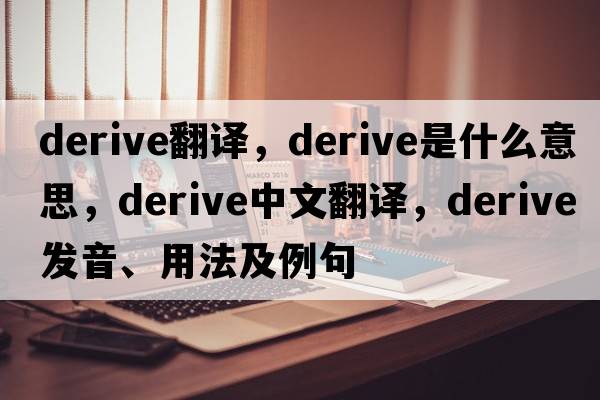 derive翻譯，derive是什么意思，derive中文翻譯，derive發(fā)音、用法及例句