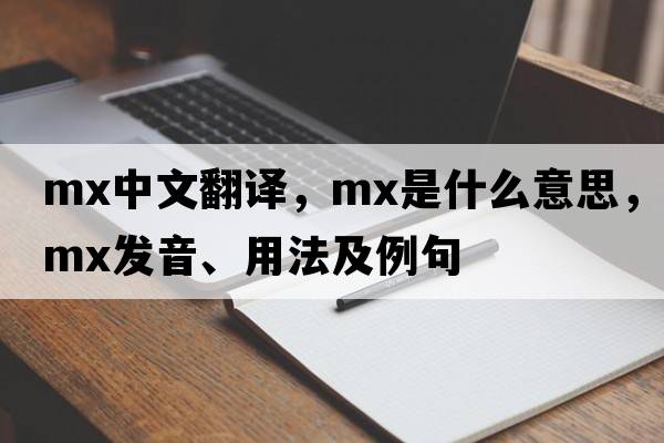 mx中文翻譯，mx是什么意思，mx發(fā)音、用法及例句