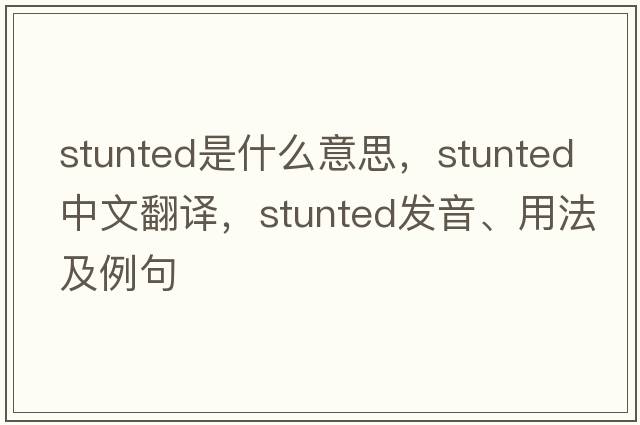 stunted是什么意思，stunted中文翻譯，stunted發(fā)音、用法及例句