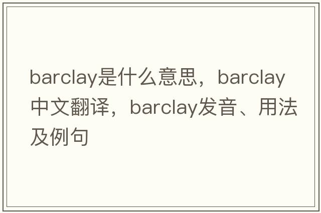 barclay是什么意思，barclay中文翻譯，barclay發(fā)音、用法及例句