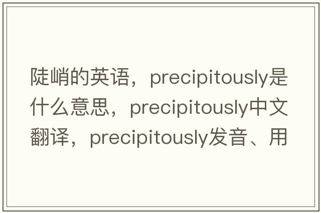 陡峭的英語(yǔ)，precipitously是什么意思，precipitously中文翻譯，precipitously發(fā)音、用法及例句