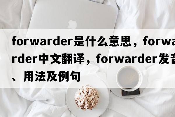 forwarder是什么意思，forwarder中文翻譯，forwarder發(fā)音、用法及例句