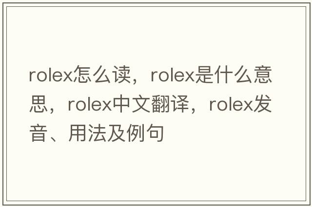 rolex怎么讀，rolex是什么意思，rolex中文翻譯，rolex發(fā)音、用法及例句