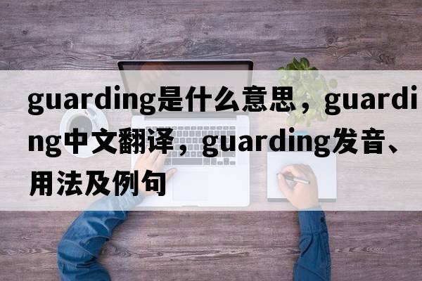 guarding是什么意思，guarding中文翻譯，guarding發(fā)音、用法及例句