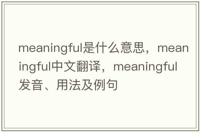 meaningful是什么意思，meaningful中文翻譯，meaningful發(fā)音、用法及例句