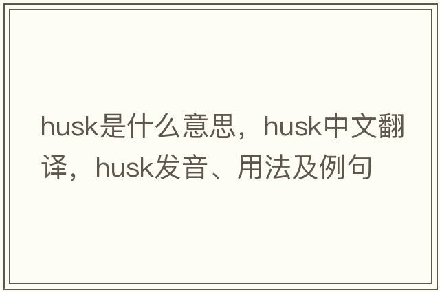 husk是什么意思，husk中文翻譯，husk發(fā)音、用法及例句