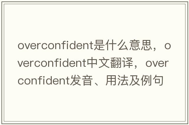 overconfident是什么意思，overconfident中文翻譯，overconfident發(fā)音、用法及例句
