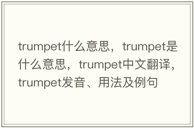 trumpet什么意思，trumpet是什么意思，trumpet中文翻譯，trumpet發(fā)音、用法及例句