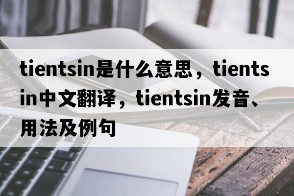 Tientsin是什么意思，Tientsin中文翻譯，Tientsin發(fā)音、用法及例句