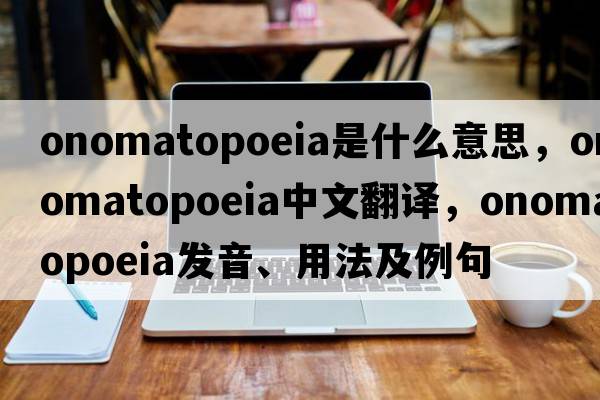 onomatopoeia是什么意思，onomatopoeia中文翻譯，onomatopoeia發(fā)音、用法及例句