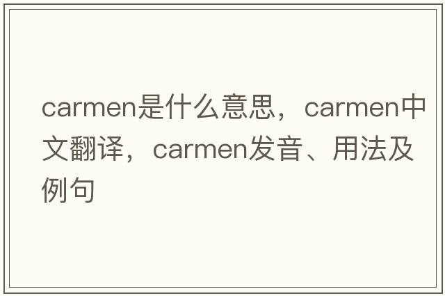 carmen是什么意思，carmen中文翻譯，carmen發(fā)音、用法及例句