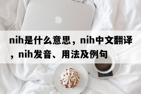 nih是什么意思，nih中文翻譯，nih發(fā)音、用法及例句