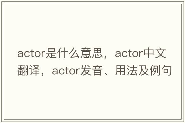 actor是什么意思，actor中文翻譯，actor發(fā)音、用法及例句