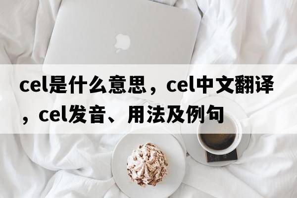cel是什么意思，cel中文翻譯，cel發(fā)音、用法及例句