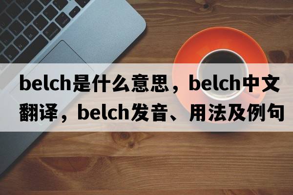 belch是什么意思，belch中文翻譯，belch發(fā)音、用法及例句