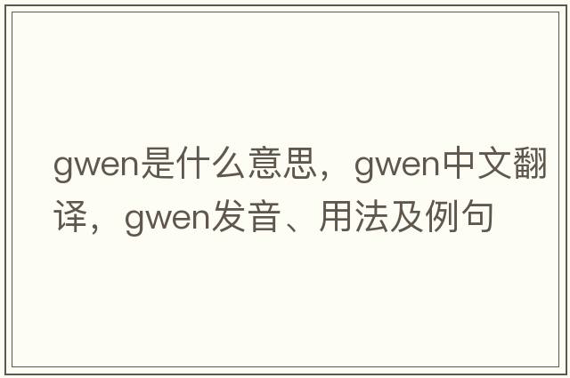 gwen是什么意思，gwen中文翻譯，gwen發(fā)音、用法及例句