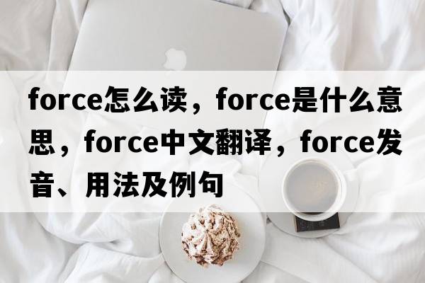 force怎么讀，force是什么意思，force中文翻譯，force發(fā)音、用法及例句