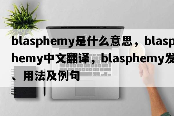 blasphemy是什么意思，blasphemy中文翻譯，blasphemy發(fā)音、用法及例句