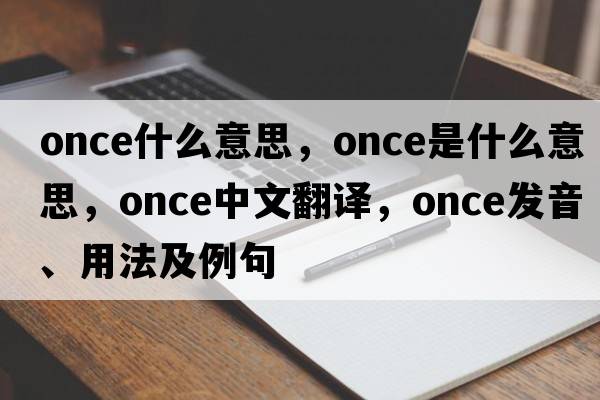 once什么意思，once是什么意思，once中文翻譯，once發(fā)音、用法及例句