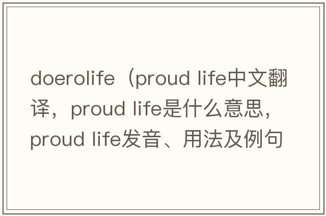 doerolife（proud life中文翻譯，proud life是什么意思，proud life發(fā)音、用法及例句）