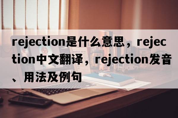 rejection是什么意思，rejection中文翻譯，rejection發(fā)音、用法及例句