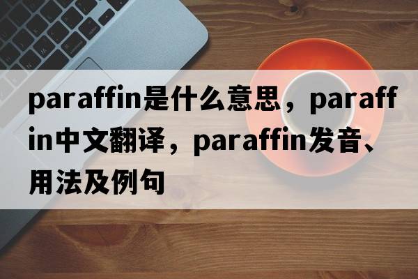 paraffin是什么意思，paraffin中文翻譯，paraffin發(fā)音、用法及例句