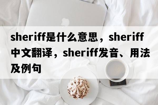 sheriff是什么意思，sheriff中文翻譯，sheriff發(fā)音、用法及例句