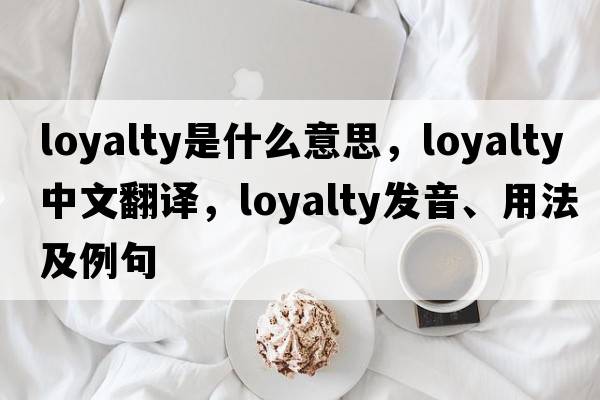 loyalty是什么意思，loyalty中文翻譯，loyalty發(fā)音、用法及例句