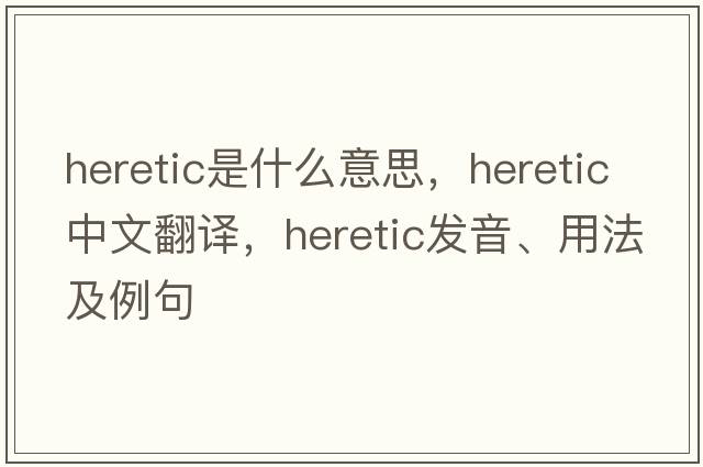 heretic是什么意思，heretic中文翻譯，heretic發(fā)音、用法及例句