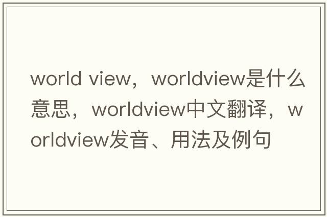 world view，worldview是什么意思，worldview中文翻譯，worldview發(fā)音、用法及例句