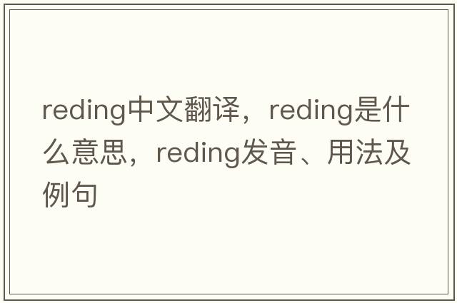reding中文翻譯，reding是什么意思，reding發(fā)音、用法及例句