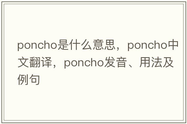 poncho是什么意思，poncho中文翻譯，poncho發(fā)音、用法及例句