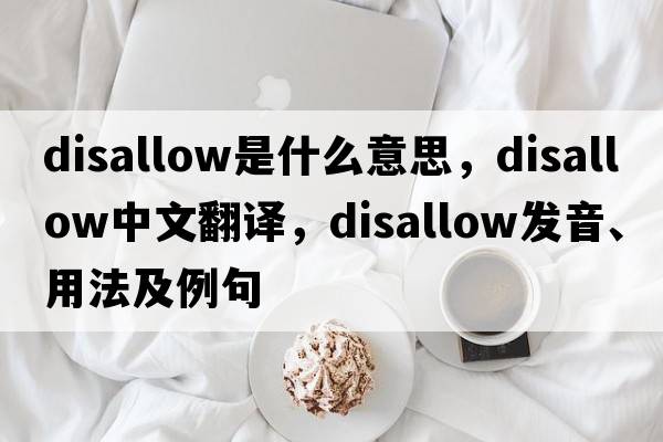 disallow是什么意思，disallow中文翻譯，disallow發(fā)音、用法及例句