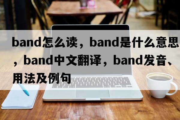 band怎么讀，band是什么意思，band中文翻譯，band發(fā)音、用法及例句