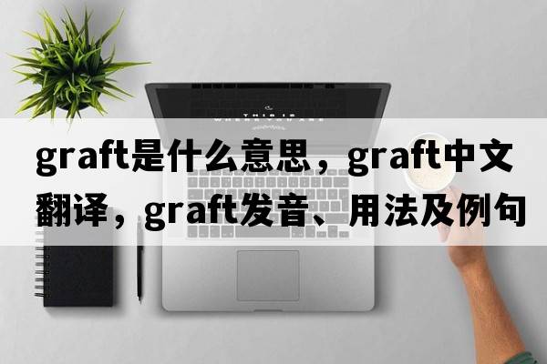 graft是什么意思，graft中文翻譯，graft發(fā)音、用法及例句