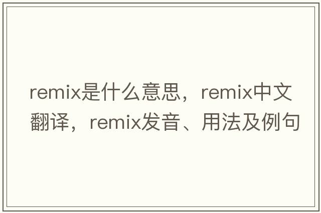remix是什么意思，remix中文翻譯，remix發(fā)音、用法及例句