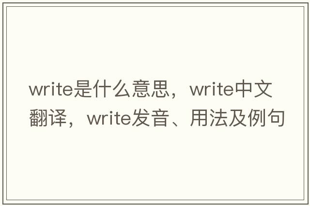 write是什么意思，write中文翻譯，write發(fā)音、用法及例句