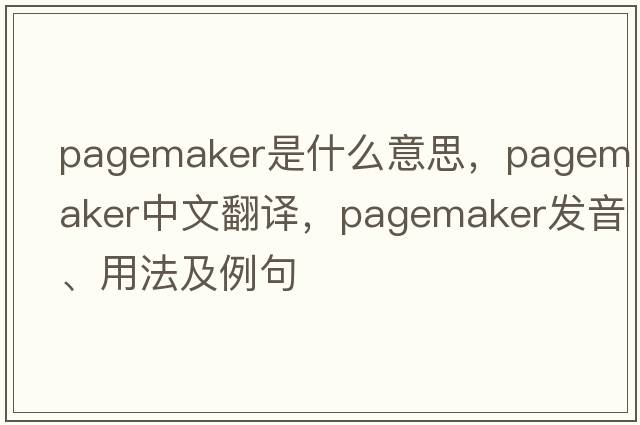 Pagemaker是什么意思，Pagemaker中文翻譯，Pagemaker發(fā)音、用法及例句