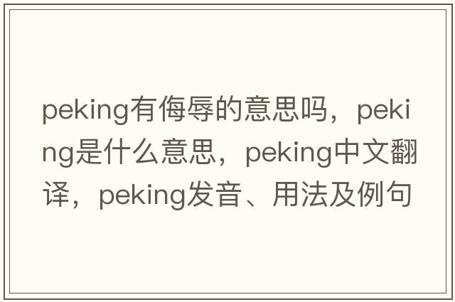 peking有侮辱的意思嗎，Peking是什么意思，Peking中文翻譯，Peking發(fā)音、用法及例句