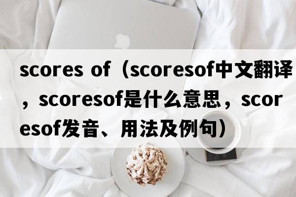 scores of（scoresof中文翻譯，scoresof是什么意思，scoresof發(fā)音、用法及例句）
