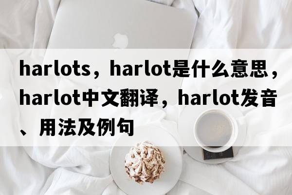 harlots，harlot是什么意思，harlot中文翻譯，harlot發(fā)音、用法及例句