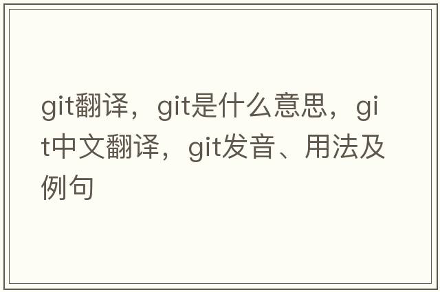 git翻譯，git是什么意思，git中文翻譯，git發(fā)音、用法及例句