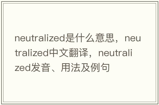 neutralized是什么意思，neutralized中文翻譯，neutralized發(fā)音、用法及例句