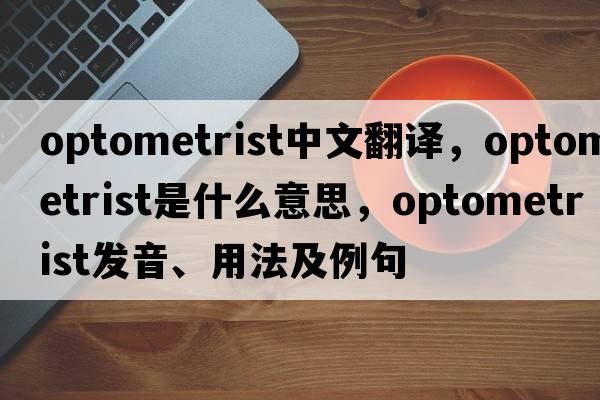 optometrist中文翻譯，optometrist是什么意思，optometrist發(fā)音、用法及例句