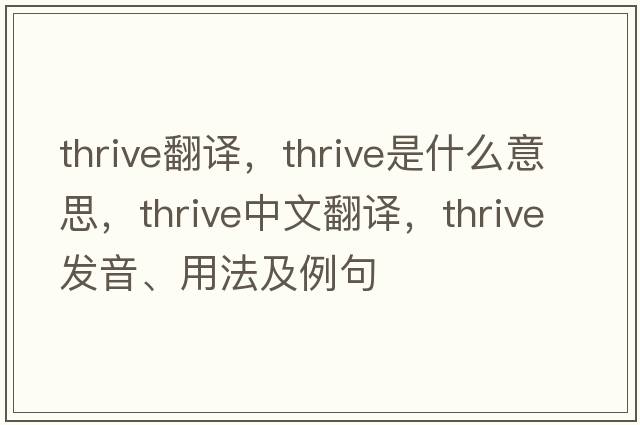 thrive翻譯，thrive是什么意思，thrive中文翻譯，thrive發(fā)音、用法及例句